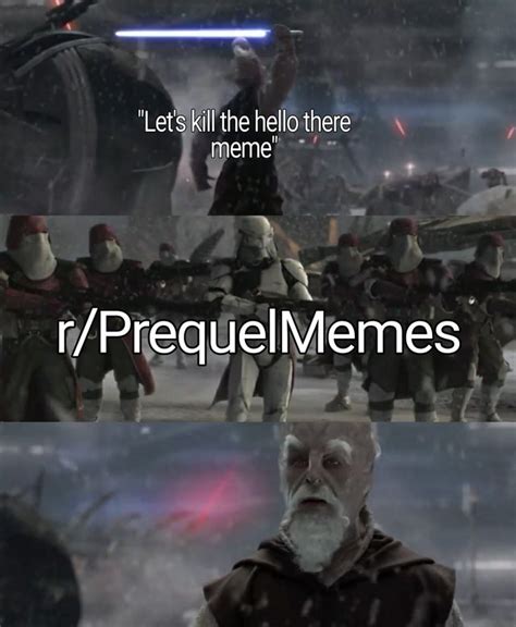 Hello There Is A Meme We Cannot Afford To Lose Rprequelmemes