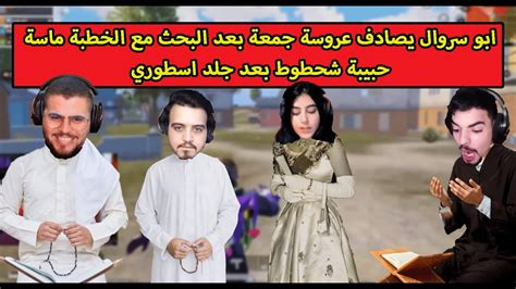 ابو سروال يصادف عروسة جمعة بعد البحث مع الخطبة ماسة فى جلد اسطوري Youtube