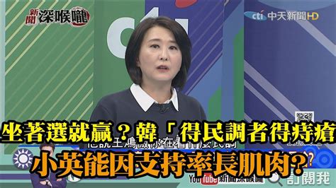 《新聞深喉嚨》精彩片段 坐著選就贏？韓「得民調者得痔瘡」 小英能因支持率長肌肉？ Youtube