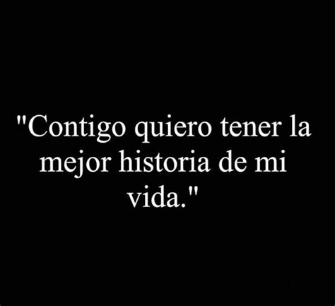 Contigo Quiero Tener La Mejor Historia De Mi Vida Frases