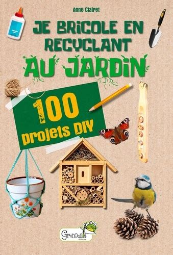 Je Bricole En Recyclant Au Jardin 100 Projets De Anne Clairet