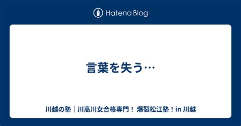 言葉を失う 川越の塾｜川高川女合格専門！ 爆裂松江塾！in 川越