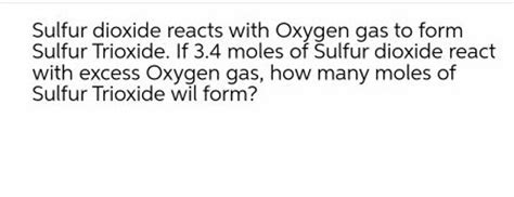 Sulfur Dioxide Reacts With Oxygen Gas To Form Sulfur Trioxide If 34 Mol