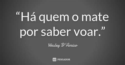 “há Quem O Mate Por Saber Voar ” Wesley Damico Pensador