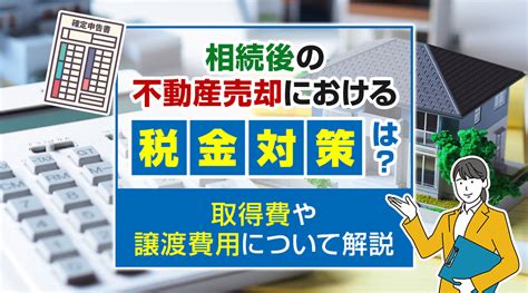 相続後の不動産売却における税金対策は？取得費や譲渡費用について解説｜北九州市小倉の不動産売却なら株式会社 不動産ふたみん 本店