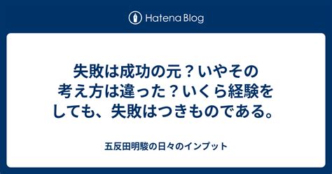 失敗は成功の元？いやその考え方は違った？いくら経験をしても、失敗はつきものである。 五反田明駿の日々のインプット