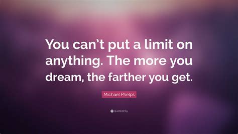 Michael Phelps Quote “you Cant Put A Limit On Anything The More You Dream The Farther You Get”