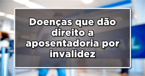 Aposentadoria Por Invalidez Doen As Que Garantem O Direito