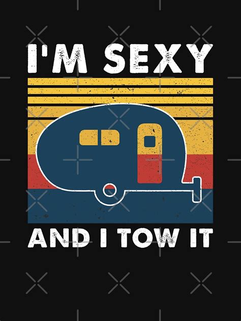 I M Sexy And I Tow It Funny Caravan Camping Rv Trailer Gift T Shirt