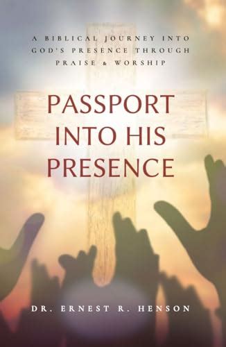 Passport Into His Presence A Biblical Journey Into Gods Presence Through Praise And Worship By