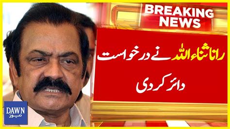 Rana Sanaullah Nay Darkhuwast Dair Kar Di Breaking News Dawn News