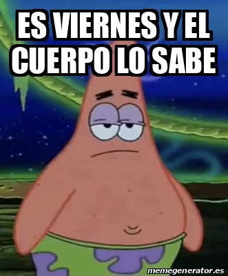 Meme Personalizado Es Viernes Y El Cuerpo Lo Sabe 32326986