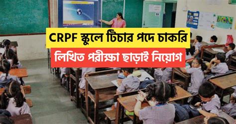 Crpf স্কুলে টিচার সহ বিভিন্ন পদে চাকরির বিজ্ঞপ্তি লিখিত পরীক্ষা ছাড়াই