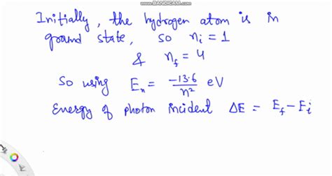 A Hydrogen Atom Initially In The Ground State Absorbs A Photon Which