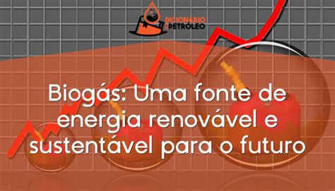 Biogás Uma fonte de energia renovável e sustentável para o futuro