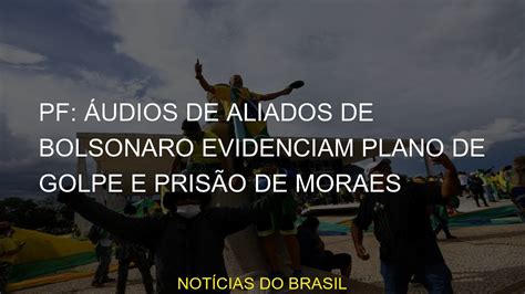 Pf Udios De Aliados De Bolsonaro Evidenciam Plano De Golpe E Pris O