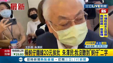 行政院主計長朱澤民稱蚵仔麵線 20元 挨批不食人間煙火 朱澤民 我沒聽到 蚵仔 二字 以為只有麵線｜【live大現場】20211008｜三立新聞台 Youtube