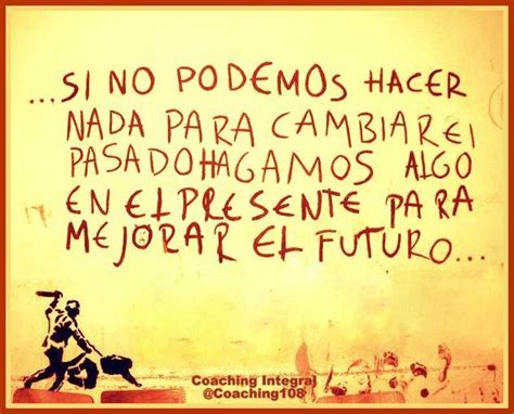 Si No Podemos Hacer Nada Para Cambiar El Pasado Hagamos Algo En El