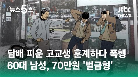 담배 피운 고교생 훈계하다 폭행60대 남성 70만원 벌금형 Jtbc 뉴스5후 Youtube