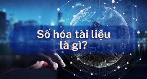 Số hóa tài liệu lưu trữ là gì Các bước số hóa tài liệu