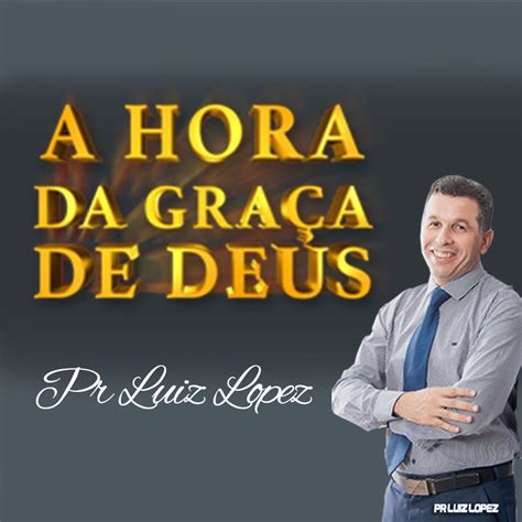 Pr Luiz Lopez A Hora Da Gra A De Deus