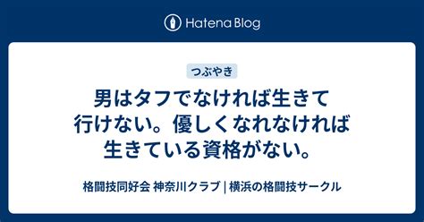 男はタフでなければ生きて行けない。優しくなれなければ生きている資格がない。 格闘技同好会 神奈川クラブ 横浜の格闘技サークル