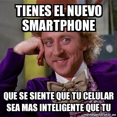 Meme Willy Wonka Tienes El Nuevo Smartphone Que Se Siente Que Tu