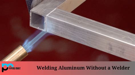 Welding Aluminum Without A Welder An Overview