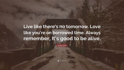 Jason Gray Quote “live Like There’s No Tomorrow Love Like You’re On Borrowed Time Always