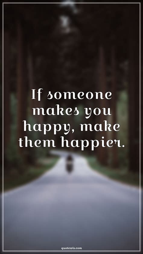 If Someone Makes You Happy Make Them Happier