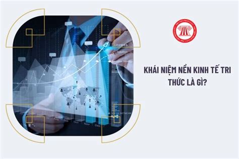 Khái Niệm Nền Kinh Tế Tri Thức Là Gì Nền Kinh Tế Tri Thức Có Tác động