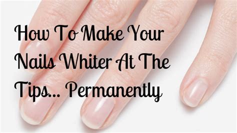 How To Make Your Nails Whiter At The Tips Permanently