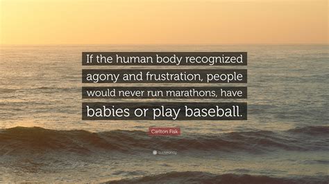 Carlton Fisk Quote If The Human Body Recognized Agony And Frustration