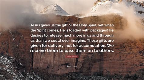 Jack W Hayford Quote “jesus Gives Us The T Of The Holy Spirit Yet