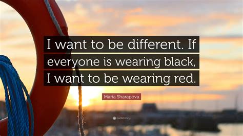 Maria Sharapova Quote I Want To Be Different If Everyone Is Wearing