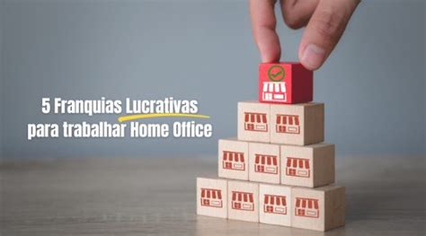 5 Franquias Lucrativas Para Trabalhar Home Office