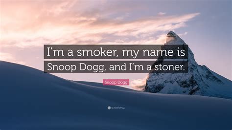 Snoop Dogg Quote: “I’m a smoker, my name is Snoop Dogg, and I’m a stoner.”