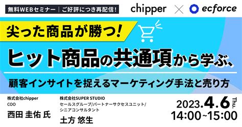 Chipper×super Studio共催「 ご好評につき再配信 尖った商品が勝つ！ヒット商品の共通項から学ぶ、 顧客インサイトを捉える