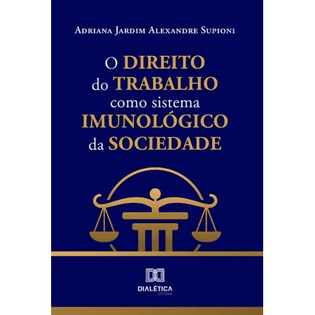 O Direito Do Trabalho Como Sistema Imunol Gico Da Sociedade Livros