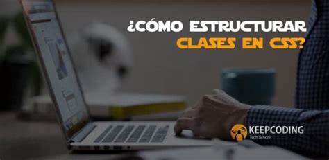 Cómo estructurar clases en CSS KeepCoding Bootcamps