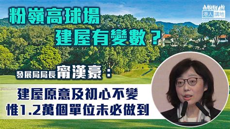 【覓地建屋】甯漢豪強調粉嶺高球場用地建公營房屋初心不變 惟未必做到原定12萬個單位 焦點新聞 港人講地