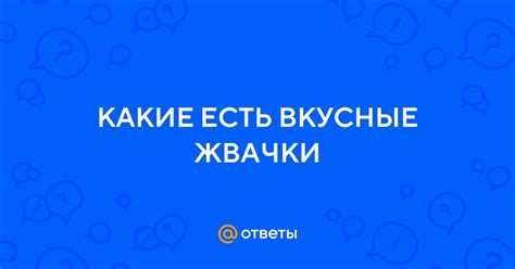 Ответы Mail: КАКИЕ ЕСТЬ ВКУСНЫЕ ЖВАЧКИ