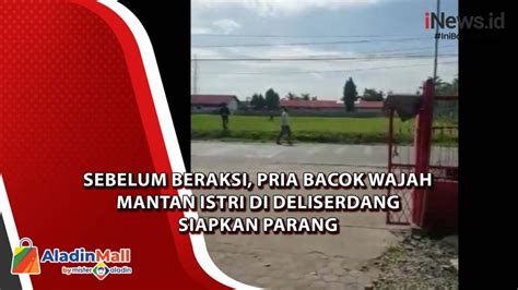 Ngeri Detik Detik Pria Bacok Mantan Istri Di Deliserdang Sempat