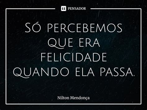 ⁠só Percebemos Que Era Felicidade Nilton Mendonça Pensador