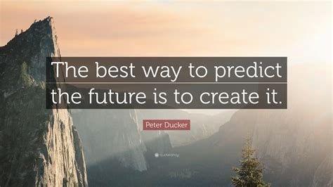 Peter Ducker Quote The Best Way To Predict The Future Is To Create It