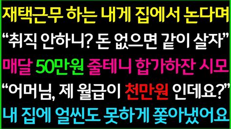 사이다사연재택근무 하는 나에게 집에서 놀고먹는다며 매달 50만원 줄테니 합가하잔 시모 제 월급 공개하고 집에서 쫓아냈습니다