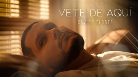 Xavier Flores Vete De Aqu Video Oficial Youtube