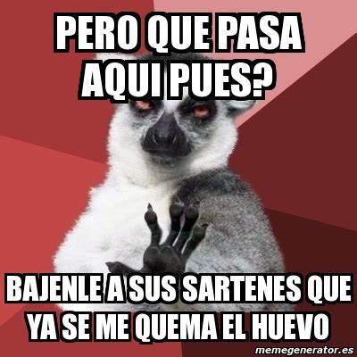 Meme Chill Out Lemur Pero Que Pasa Aqui Pues Bajenle A Sus Sartenes