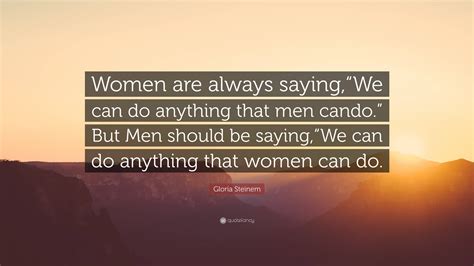 Gloria Steinem Quote Women Are Always Saying We Can Do Anything That