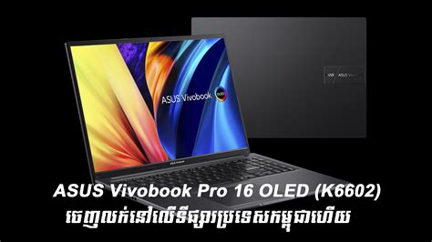 Asus Vivobook Pro 16 Oled K6602 ចេញលក់នៅលើទីផ្សារប្រទេសកម្ពុជាហើយ